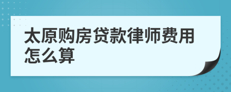 太原购房贷款律师费用怎么算