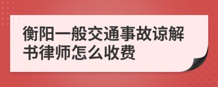 衡阳一般交通事故谅解书律师怎么收费