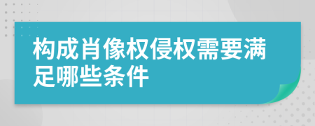 构成肖像权侵权需要满足哪些条件