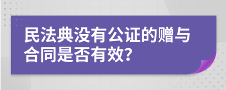 民法典没有公证的赠与合同是否有效？