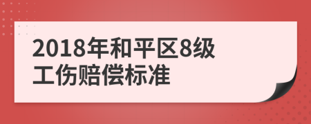 2018年和平区8级工伤赔偿标准