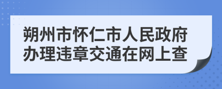 朔州市怀仁市人民政府办理违章交通在网上查