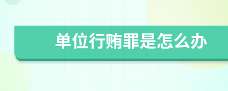单位行贿罪是怎么办
