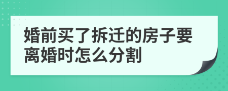 婚前买了拆迁的房子要离婚时怎么分割