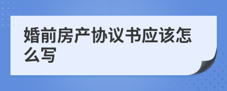 婚前房产协议书应该怎么写