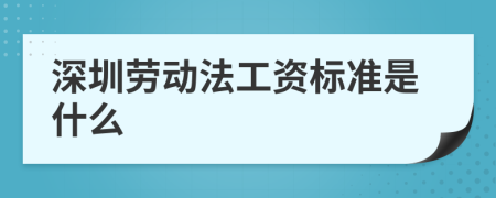 深圳劳动法工资标准是什么