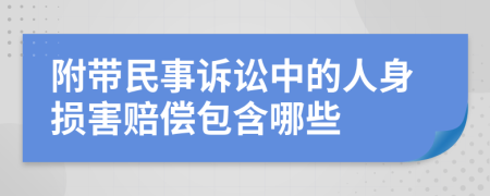 附带民事诉讼中的人身损害赔偿包含哪些