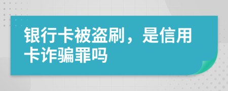 银行卡被盗刷，是信用卡诈骗罪吗