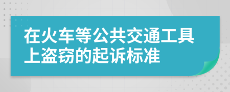 在火车等公共交通工具上盗窃的起诉标准