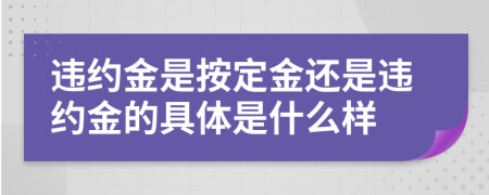 违约金是按定金还是违约金的具体是什么样
