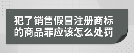 犯了销售假冒注册商标的商品罪应该怎么处罚