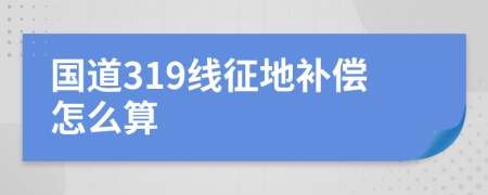 国道319线征地补偿怎么算