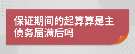 保证期间的起算算是主债务届满后吗