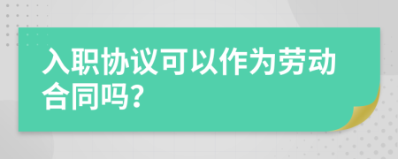 入职协议可以作为劳动合同吗？