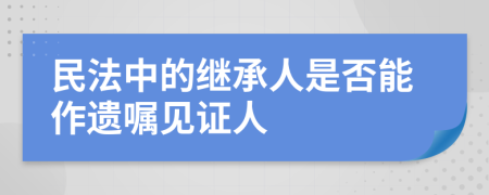 民法中的继承人是否能作遗嘱见证人