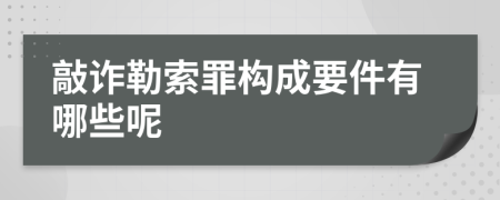 敲诈勒索罪构成要件有哪些呢