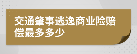 交通肇事逃逸商业险赔偿最多多少