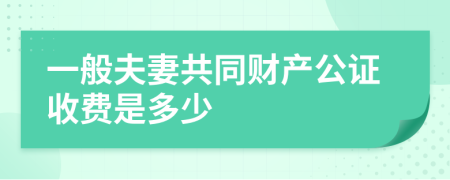 一般夫妻共同财产公证收费是多少