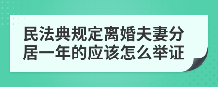 民法典规定离婚夫妻分居一年的应该怎么举证