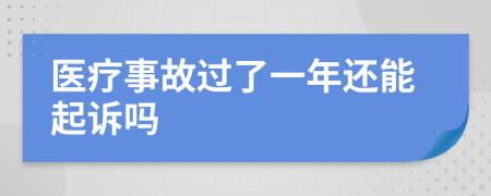 医疗事故过了一年还能起诉吗