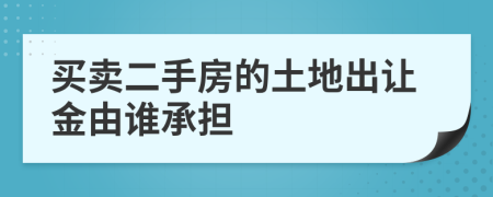 买卖二手房的土地出让金由谁承担