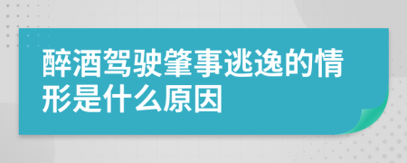 醉酒驾驶肇事逃逸的情形是什么原因