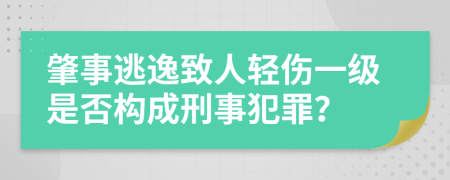 肇事逃逸致人轻伤一级是否构成刑事犯罪？