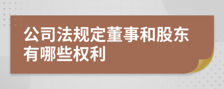 公司法规定董事和股东有哪些权利