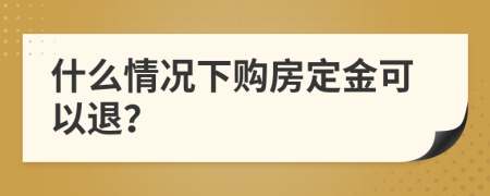 什么情况下购房定金可以退？