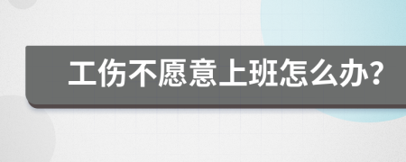 工伤不愿意上班怎么办？