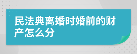 民法典离婚时婚前的财产怎么分