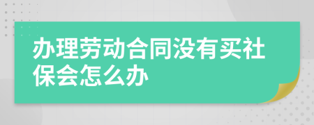 办理劳动合同没有买社保会怎么办