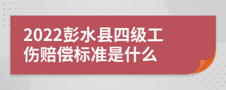 2022彭水县四级工伤赔偿标准是什么
