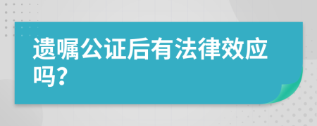 遗嘱公证后有法律效应吗？