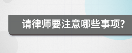 请律师要注意哪些事项？