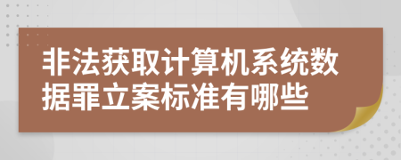 非法获取计算机系统数据罪立案标准有哪些