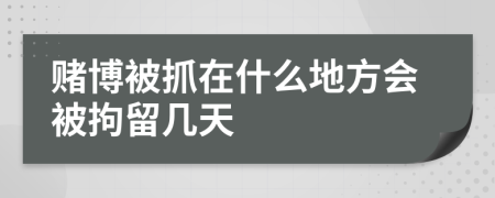 赌博被抓在什么地方会被拘留几天