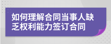 如何理解合同当事人缺乏权利能力签订合同