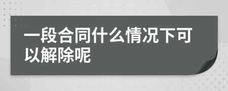 一段合同什么情况下可以解除呢