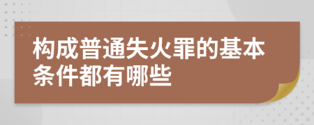 构成普通失火罪的基本条件都有哪些