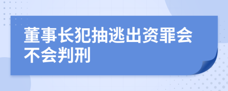 董事长犯抽逃出资罪会不会判刑