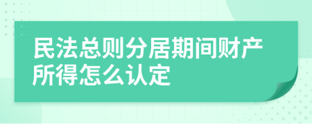 民法总则分居期间财产所得怎么认定