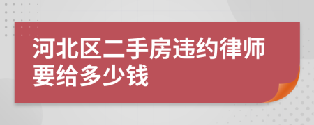 河北区二手房违约律师要给多少钱