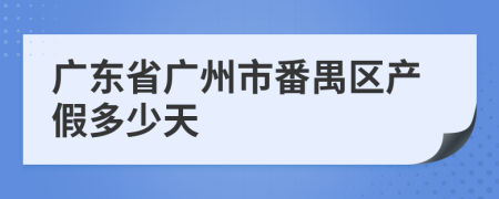 广东省广州市番禺区产假多少天