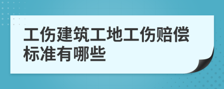 工伤建筑工地工伤赔偿标准有哪些