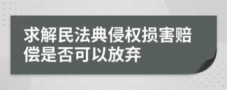 求解民法典侵权损害赔偿是否可以放弃