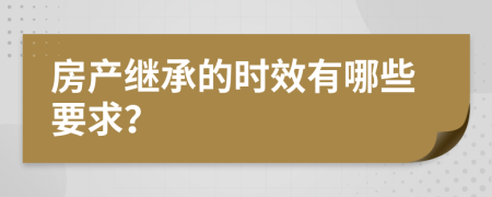 房产继承的时效有哪些要求？