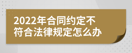 2022年合同约定不符合法律规定怎么办