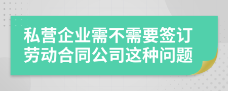 私营企业需不需要签订劳动合同公司这种问题