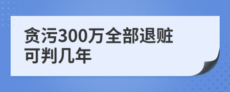 贪污300万全部退赃可判几年